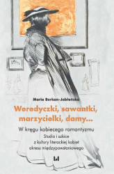 Okładka: Weredyczki, sawantki, marzycielki, damy&#8230; W kręgu kobiecego romantyzmu. Studia i szkice z kultury literackiej kobiet okresu międzypowstaniowego