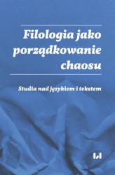 Okładka: Filologia jako porządkowanie chaosu. Studia nad językiem i tekstem. Ad honorem Professoris Marci Cybulski