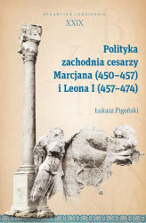 Okładka: Polityka zachodnia cesarzy Marcjana (450&#8211;457) i Leona I (457&#8211;474). Byzantina Lodziensia XXIX