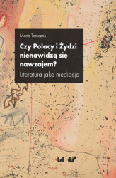 Okładka: Czy Polacy i Żydzi nienawidzą się nawzajem? Literatura jako mediacja