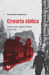 Okładka: Czwarta stolica. Kiedy Łódź rządziła Polską (1945&#8211;1949)