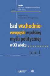 Okładka: Ład wschodnio-europejski w polskiej myśli politycznej w XX wieku. Tom I
