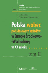 Okładka: Polska wobec południowych sąsiadów w Europie Środkowo-Wschodniej w XX wieku. Tom II