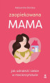 Okładka książki: Zaopiekowana mama. Jak odnaleźć siebie w macierzyństwie