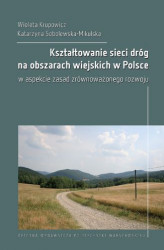 Okładka: Kształtowanie sieci dróg na obszarach wiejskich w Polsce w aspekcie zasad zrównoważonego rozwoju