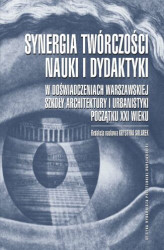 Okładka: Synergia twórczości, nauki i dydaktyki w doświadczeniach Warszawskiej Szkoły Architektury i Urbanistyki początku XXI wieku