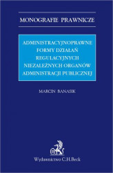 Okładka: Administracyjnoprawne formy działań regulacyjnych niezależnych organów administracji publicznej
