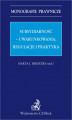 Okładka książki: Subsydiarność - uwarunkowania regulacje i praktyka