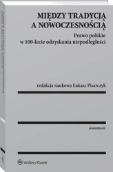 Okładka: Między tradycją a nowoczesnością. Prawo polskie w 100-lecie odzyskania niepodległości