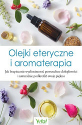 Okładka: Olejki eteryczne i aromaterapia. Jak bezpiecznie wyeliminować powszechne dolegliwości i naturalnie podkreślić swoje piękno