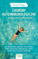 Okładka: Choroby autoimmunologiczne – holistyczne uzdrawianie. Jak diametralnie poprawić stan zdrowia, dzięki ćwiczeniom oddechowym, diecie i wielu innym prostym technikom