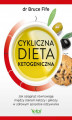Okładka książki: Cykliczna dieta ketogeniczna. Jak osiągnąć równowagę między stanem ketozy i glikozy w zdrowym sposobie odżywiania