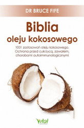 Okładka: Biblia oleju kokosowego. 1001 zastosowań oleju kokosowego. Ochrona przed cukrzycą, zawałem, chorobami autoimmunologicznymi