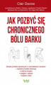 Okładka książki: Jak pozbyć się chronicznego bólu barku. Terapia punktów spustowych w samodzielnym leczeniu zapalenia torebki stawowej, ścięgien i stawów oraz zespołu cieśni