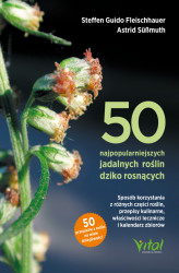 Okładka: 50 najpopularniejszych roślin dziko rosnących. Sposób korzystania z różnych części roślin, przepisy kulinarne, właściwości lecznicze i kalendarz zbiorów 