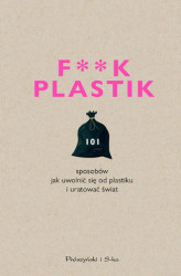 Okładka: F**k plastik.101 sposobów jak uwolnić się od plastiku i uratować świat
