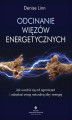 Okładka książki: Odcinanie więzów energetycznych. Jak uwolnić się od ograniczeń i odzyskać swoją naturalną siłę i energię