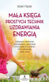 Okładka książki: Mała księga prostych technik uzdrawiania energią. Litoterapia, medytacja, aromaterapia, reiki, opukiwanie i inne bezpieczne praktyki, które uzdrawiają ciało i umysł