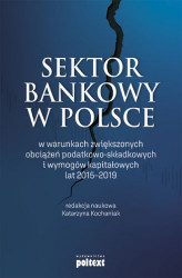 Okładka: Sektor bankowy w Polsce w warunkach zwiększonych obciążeń podatkowo-składkowych i wymogów kapitałowych lat 2015-2019