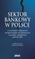 Okładka książki: Sektor bankowy w Polsce w warunkach zwiększonych obciążeń podatkowo-składkowych i wymogów kapitałowych lat 2015-2019
