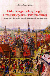 Okładka: Historia wypraw krzyżowych i frankijskiego Królestwa Jerozolimy. Tom I: Muzułmańska anarchia i monarchia frankijska
