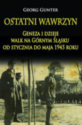 Okładka: Ostatni wawrzyn Geneza i dzieje walk na Górnym Śląsku od stycznia do maja 1945 roku