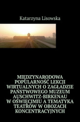 Okładka: Międzynarodowa popularność lekcji wirtualnych o Zagładzie Państwowego Muzeum Auschwitz-Birkenau w Oświęcimiu a tematyka teatrów w obozach koncentracyjnych