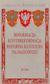 Okładka książki: Reformacja Kontrreformacja reforma katolicka na Mazowszu
