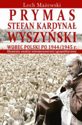 Okładka: Prymas Stefan Kardynał Wyszyński wobec Polski po 1944/1945 r.