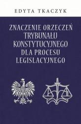 Okładka: Znaczenie orzeczeń Trybunału Konstytucyjnego dla procesu legislacyjnego