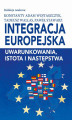 Okładka książki: Integracja europejska. Uwarunkowania, istota i następstwa