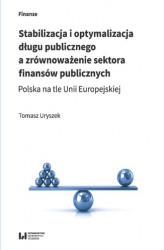 Okładka: Stabilizacja i optymalizacja długu publicznego a zrównoważenie sektora finansów publicznych. Polska na tle Unii Europejskiej