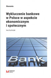 Okładka: Wykluczenie bankowe w Polsce w aspekcie ekonomicznym i społecznym
