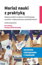 Okładka: Mariaż nauki z praktyką. Najlepsze praktyki zarządzania marketingowego w polskich i międzynarodowych przedsiębiorstwach. Studia przypadków