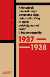 Okładka: Antysemicki rumuński rząd Octaviana Gogi i Alexandru Cuzy w opinii polskojęzycznej prasy II Rzeczypospolitej (1937–1938)