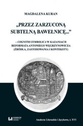 Okładka: Przez zarzuconą subtelną bawełnicę... &#8211; cognitio symbolica w kazaniach reformata Antoniego Węgrzynowicza (źródła, zastosowania i konteksty)