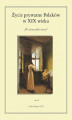 Okładka książki: Życie prywatne Polaków w XIX wieku. W zwierciadle rzeczy. Tom X