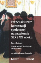 Okładka: Francuski teatr kontestacji społecznej na przełomie XIX i XX wieku. Bunt kobiet (Louise Michel, Véra Starkoff, Nelly Roussel)