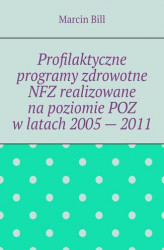 Okładka: Profilaktyczne programy zdrowotne NFZ realizowane na poziomie POZ w latach 2005 — 2011