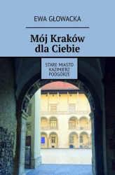Okładka: Mój Kraków dla Ciebie. Stare Miasto Kazimierz Podgórze