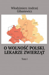 Okładka: O wolność Polski. Lekarze zwierząt. Tom 1