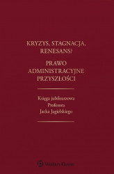 Okładka: Kryzys, stagnacja, renesans? Prawo administracyjne przyszłości. Księga jubileuszowa Profesora Jacka Jagielskiego (pdf)