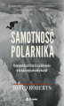 Okładka książki: Samotność polarnika. Najwspanialsza historia o przetrwaniu w dziejach wypraw odkrywczych