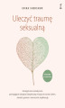 Okładka książki: Uleczyć traumę seksualną. Umiejętności somatyczne pomagające odzyskać bezpieczną relację ze swoim ciałem, stawiać granice i wzmacniać rezyliencję