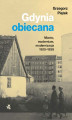 Okładka książki: Gdynia obiecana. Miasto, modernizm, modernizacja 1920-1939