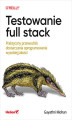Okładka książki: Testowanie full stack. Praktyczny przewodnik dostarczania oprogramowania wysokiej jakości