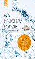 Okładka książki: Na kruchym lodzie. Opowieść o Arktyce i zmianach klimatu