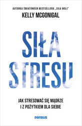 Okładka: Siła stresu. Jak stresować się mądrze i z pożytkiem dla siebie