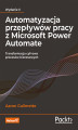 Okładka książki: Automatyzacja przepływów pracy z Microsoft Power Automate. Transformacja cyfrowa procesów biznesowych. Wydanie II