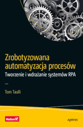 Okładka: Zrobotyzowana automatyzacja procesów. Tworzenie i wdrażanie systemów RPA